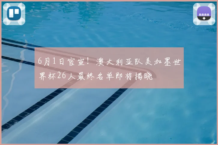 6月1日官宣！澳大利亚队美加墨世界杯26人最终名单即将揭晓