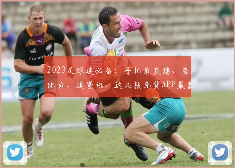 2023足球迷必备:手机看直播、查比分、追资讯,这几款免费APP最靠谱