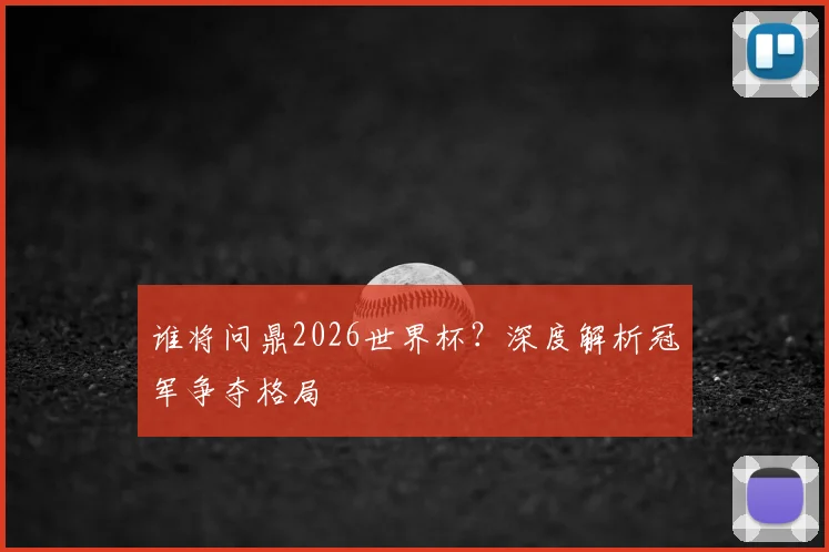 谁将问鼎2026世界杯？深度解析冠军争夺格局