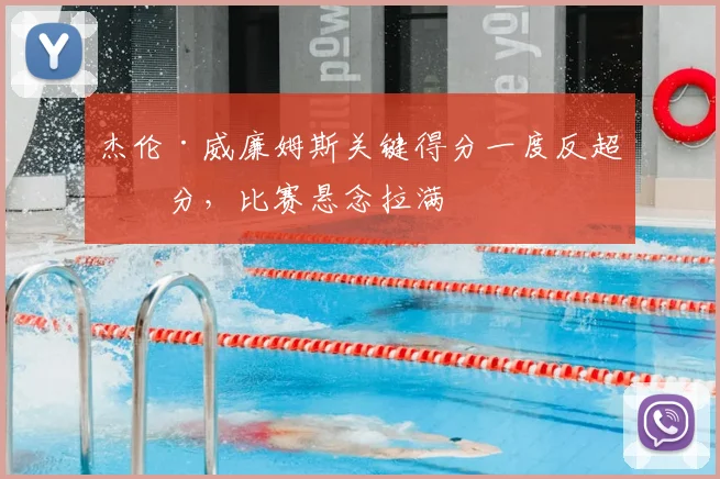 杰伦·威廉姆斯关键得分一度反超比分，比赛悬念拉满