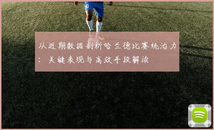 从近期数据剖析哈兰德比赛统治力:关键表现与高效手段解读