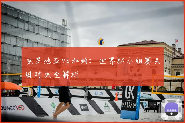 克罗地亚vs加纳:世界杯小组赛关键对决全解析
