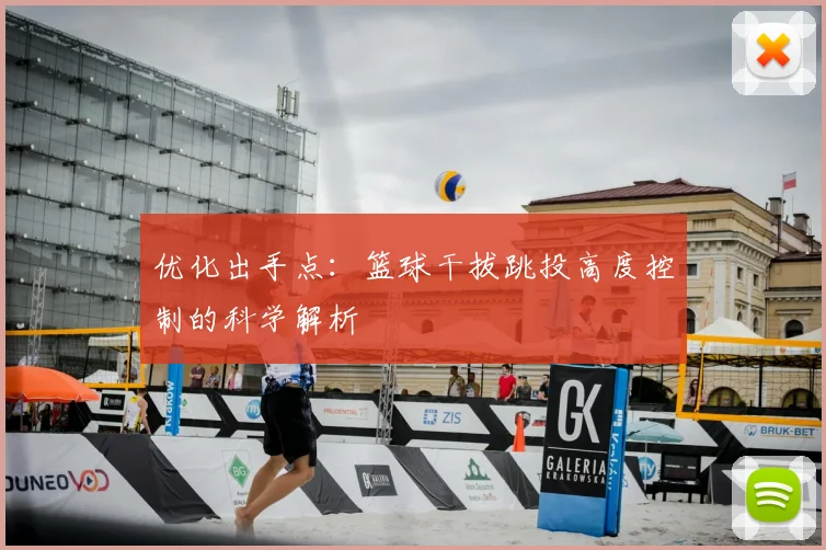 优化出手点：篮球干拔跳投高度控制的科学解析