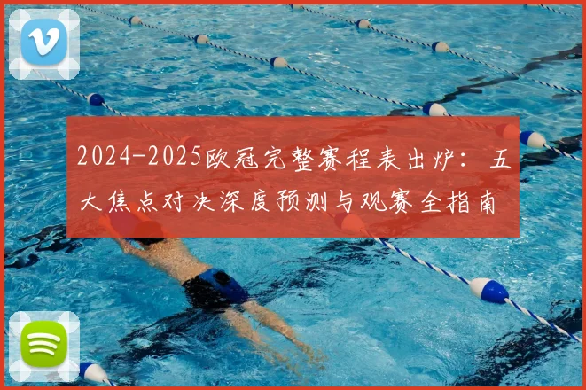 2024-2025欧冠完整赛程表出炉:五大焦点对决深度预测与观赛全指南