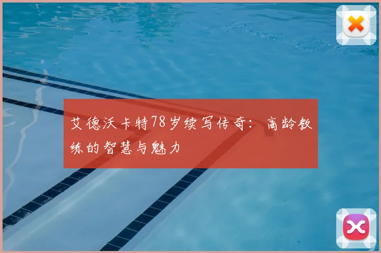 艾德沃卡特78岁续写传奇：高龄教练的智慧与魅力