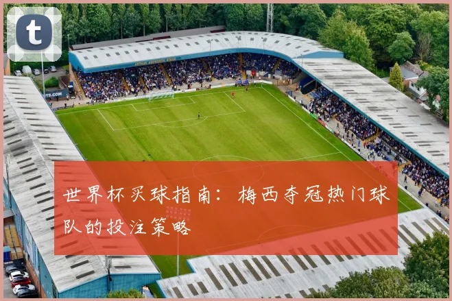 世界杯买球指南：梅西夺冠热门球队的投注策略
