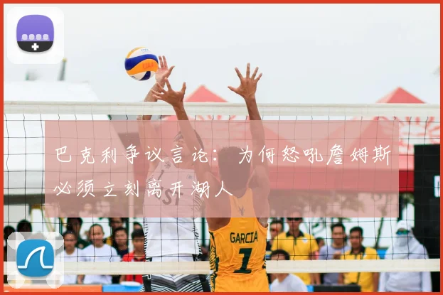 巴克利争议言论:为何怒吼詹姆斯必须立刻离开湖人