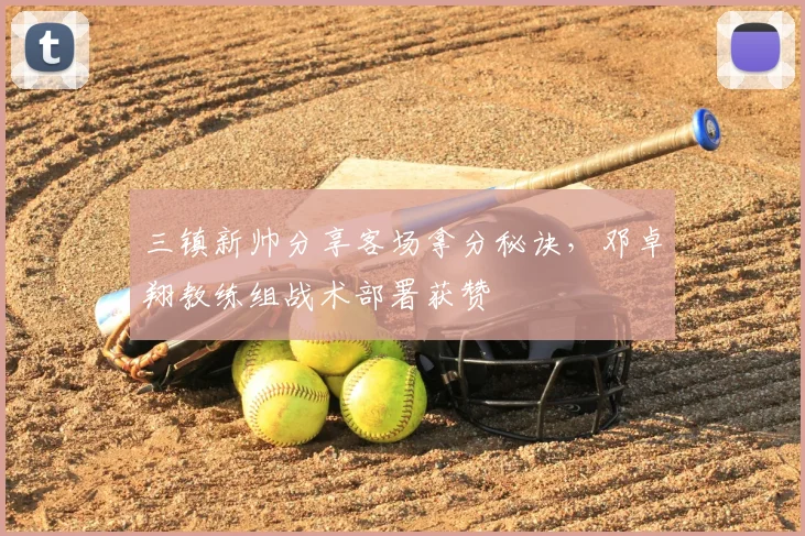 三镇新帅分享客场拿分秘诀,邓卓翔教练组战术部署获赞