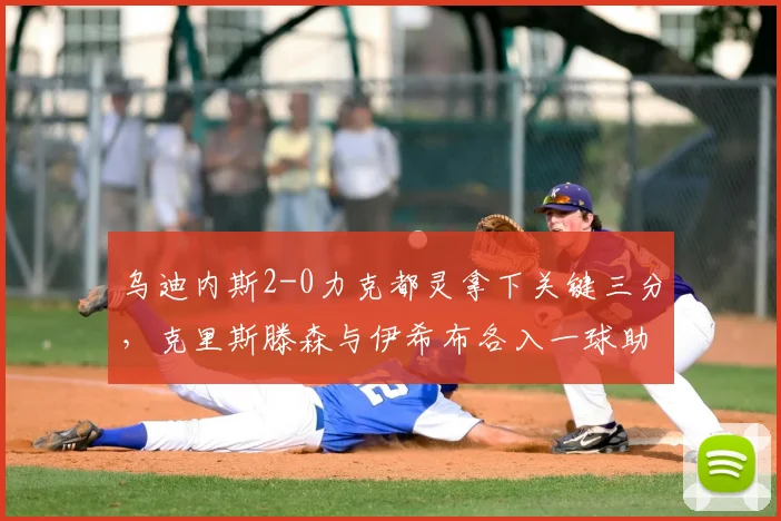乌迪内斯2-0力克都灵拿下关键三分,克里斯滕森与伊希布各入一球助球队脱离降级区