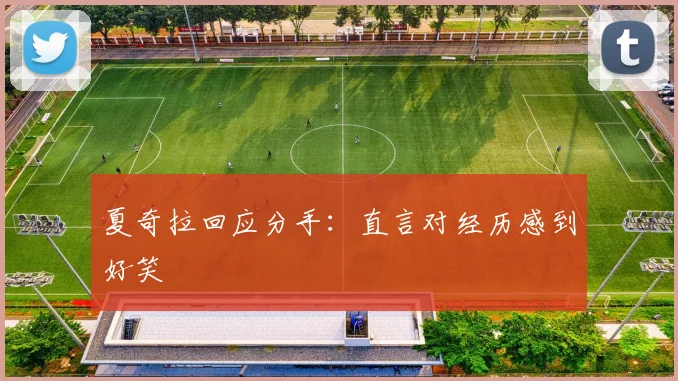 夏奇拉回应分手:直言对经历感到好笑