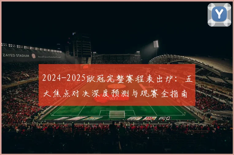 2024-2025欧冠完整赛程表出炉:五大焦点对决深度预测与观赛全指南